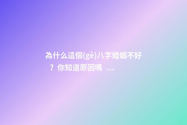 為什么這個(gè)八字婚姻不好？你知道原因嗎？